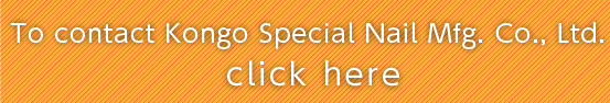 To contact Kongo Special Nail Mfg. Co., Ltd. click here